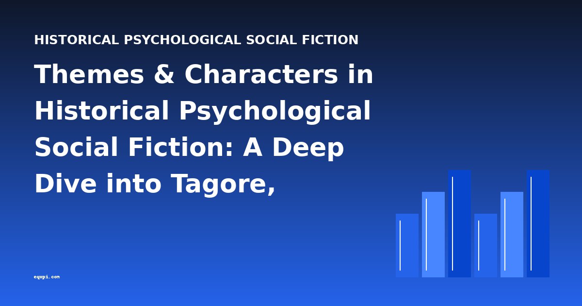 Themes & Characters in Historical Psychological Social Fiction: A Deep Dive into Tagore, Chekhov, Tolstoy, and More